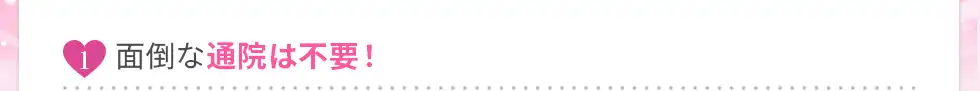 最短5分、面倒な通院は不要！