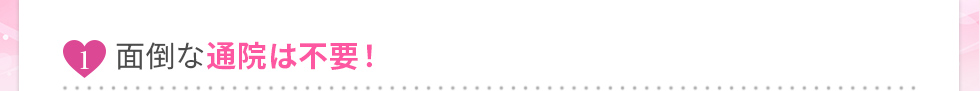 面倒な通院は不要！