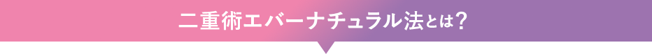 二重術エバーナチュラル法とは？