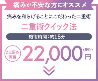痛みが不安な方にオススメ  二重術クイック法 22,000円（税込）