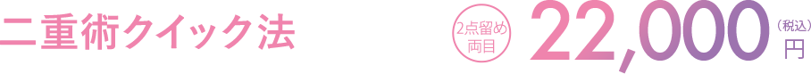 二重術クイック法 2点留め両目 22,000円（税込）