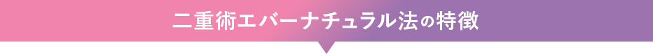 二重術エバーナチュラル法の特徴