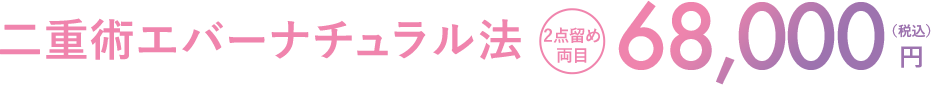二重術エバーナチュラル法 2点留め両目 68,000円（税込）