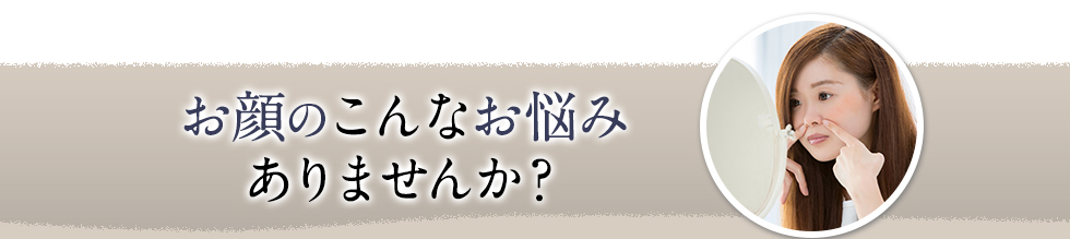 お顔のこんなお悩みありませんか？