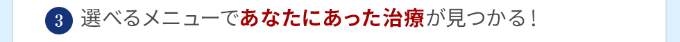 選べるメニューであなたにあった治療が見つかる！