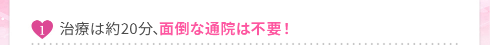 最短5分、面倒な通院は不要！