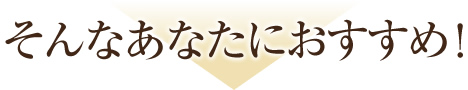 そんなあなたにおすすめ！