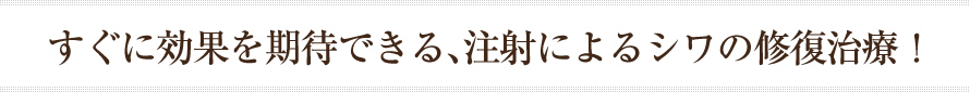すぐに効果を期待できる､注射によるシワの修復治療！