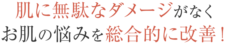 肌に無駄なダメージがなくお肌の悩みを総合的に改善！