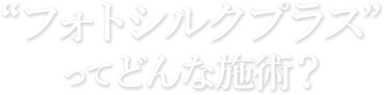 フォトシルクプラスってどんな施術