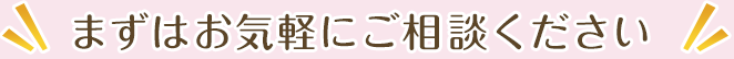 まずはお気軽にご相談ください