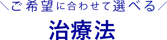 ご希望に合わせて選べる治療法