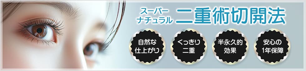 スーパーナチュラル二重術切開法 自然な仕上がり・くっきり二重・半永久的効果・安心の1年保障