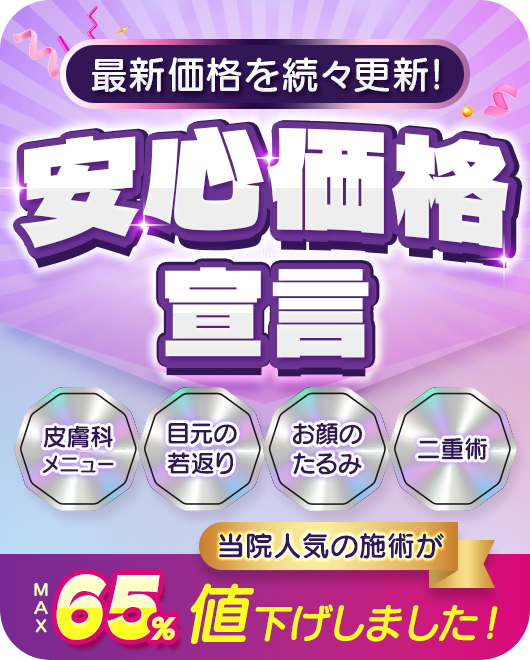 最新価格を続々更新!安心価格宣言/皮膚科メニュー/目元の若返り/お顔のたるみ/二重術/当院人気の施術がMAX65%値下げしました！
