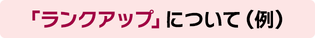 「ランクアップ」について(例)