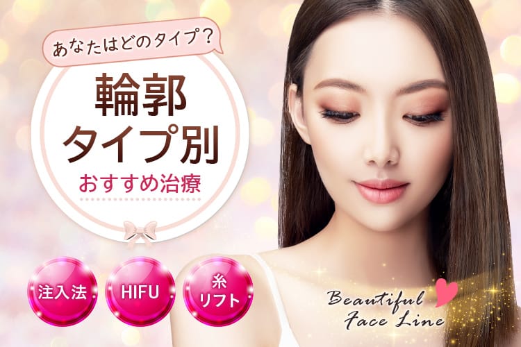 あなたはどのタイプ？輪郭タイプ別おすすめ治療方法をご紹介！注入法・ハイフ・糸リフト