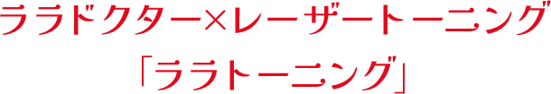 ララドクター×レーザートーニング「ララトーニング」