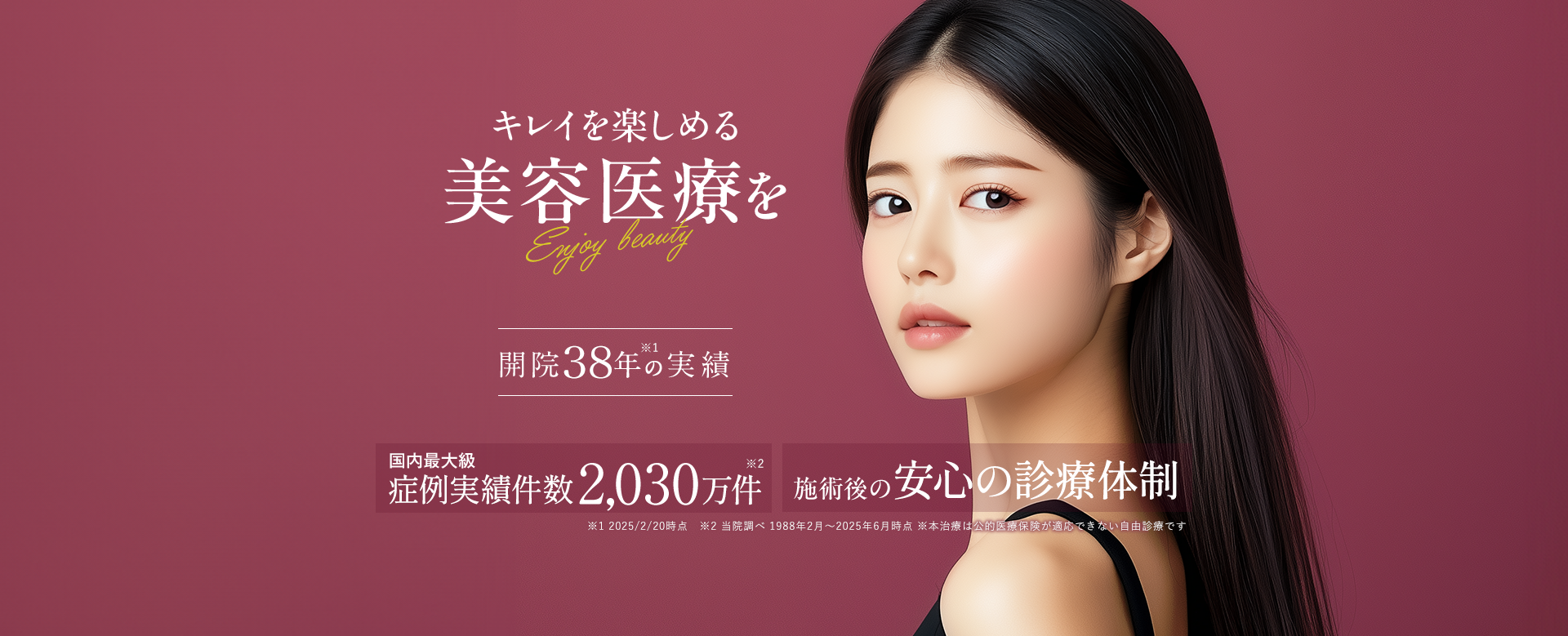 キレイを楽しめる美容医療を 開院37年の実績 国内最大級症例実件数2,030万件 施術後の安心保障制度