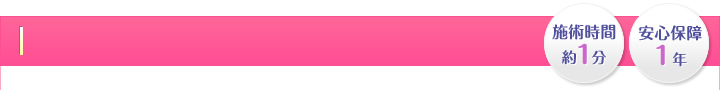 施術時間 約1分・安心保障1年