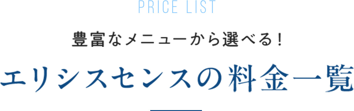PRICE LIST 豊富なメニューから選べる！ エリシスセンスの料金一覧