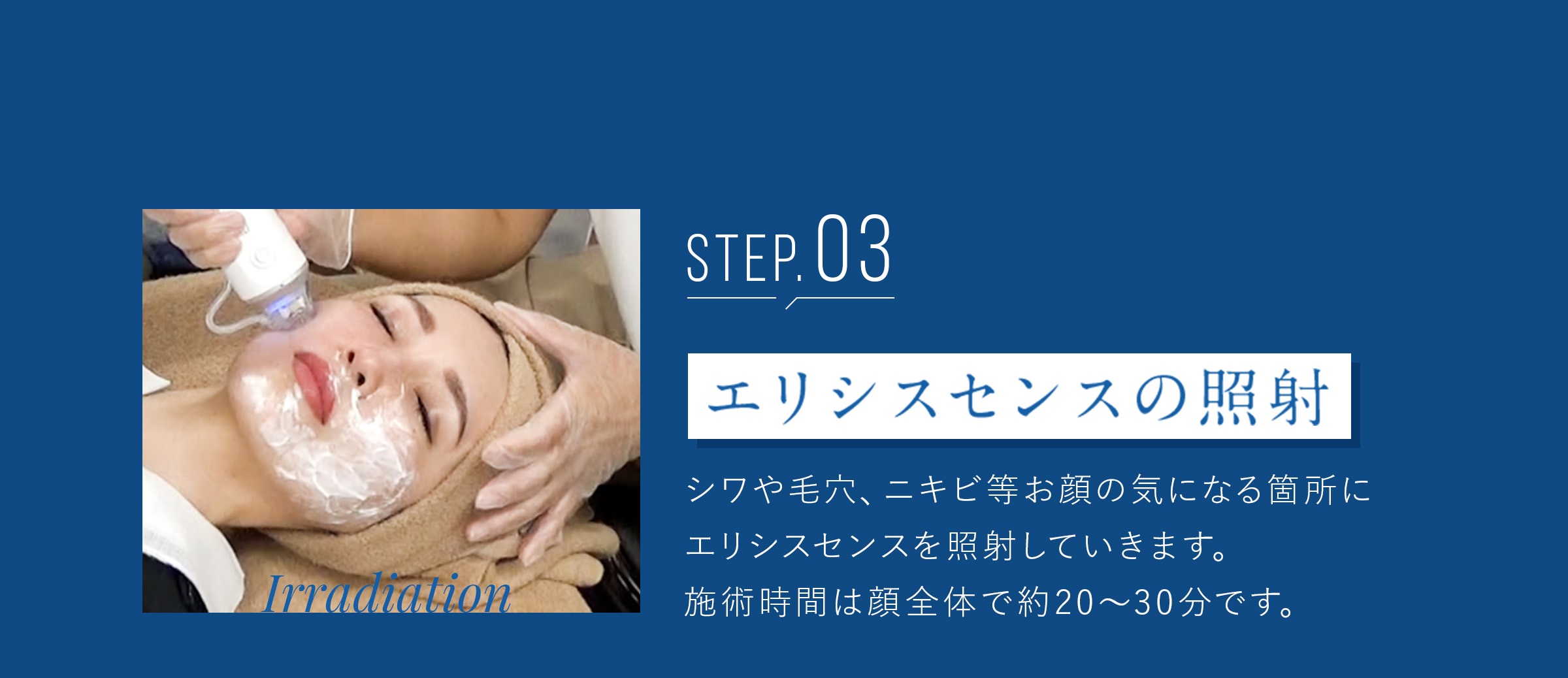 step3 エリシスセンスの照射　シワや毛穴、ニキビ等お顔の気になる箇所にエリシスセンスを照射していきます。施術時間は顔全体で約20～30分です。