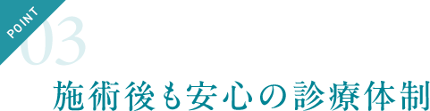 POINT03 施術後も安心の診療体制