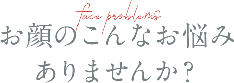 お顔のこんなお悩みありませんか？