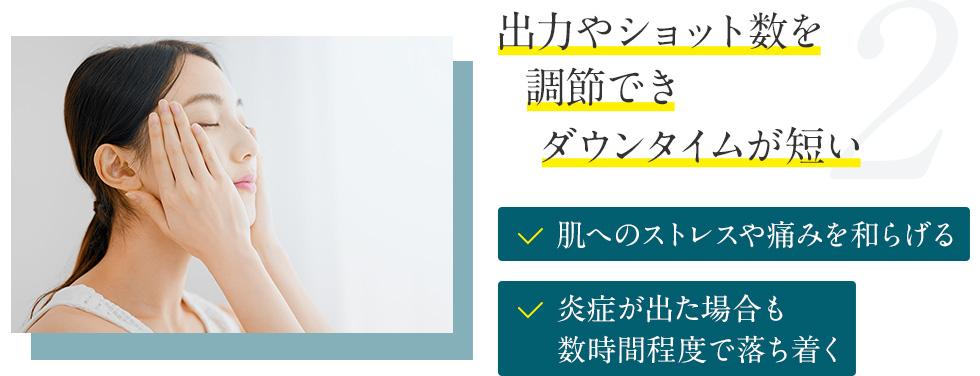 2.出力やショット数を調節できダウンタイムが短い 肌へのストレスや痛みを和らげる 炎症が出た場合も数時間程度で落ち着く