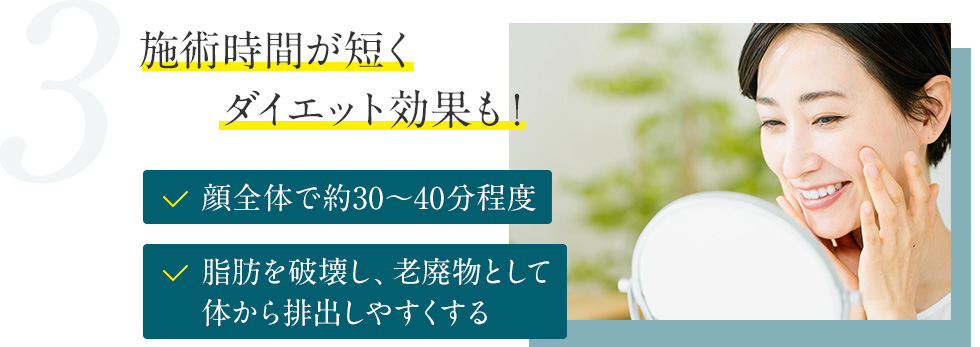 3.施術時間が短くダイエット効果も！ 顔全体で約30〜40分程度 脂肪を破壊し、老廃物として体から排出しやすくする