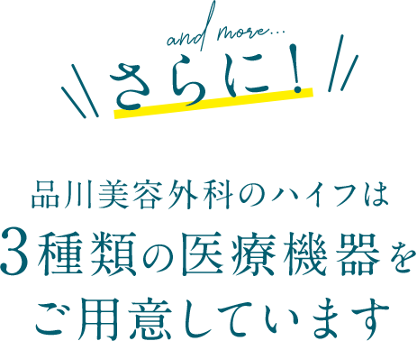 さらに！品川美容外科のハイフは3種類の医療機器をご用意しています