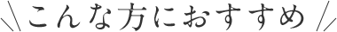 こんな方におすすめ