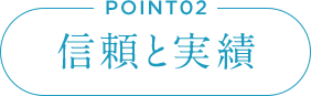 POINT02 信頼と実績