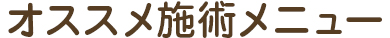 オススメ施術メニュー