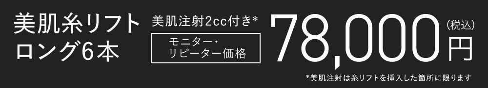 美肌糸リフトロング6本モニター・リピーター価格美肌注射2cc付き*　78,000円*美肌注射は糸リフトを挿入した箇所に限ります