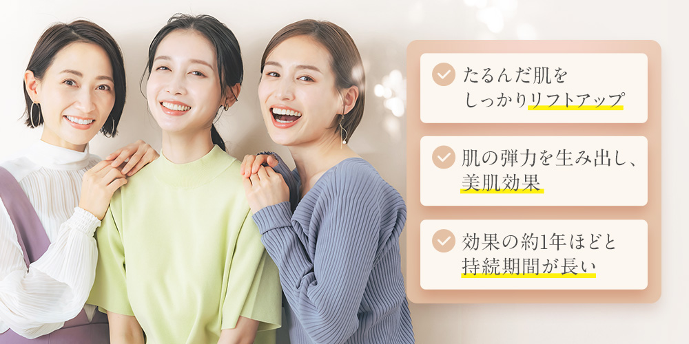 たるんだ肌をしっかりリフトアップ 肌の弾力を生み出し、美肌効果 効果の約1年ほどと持続期間が長い