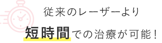 従来のレーザーより短時間での治療が可能！