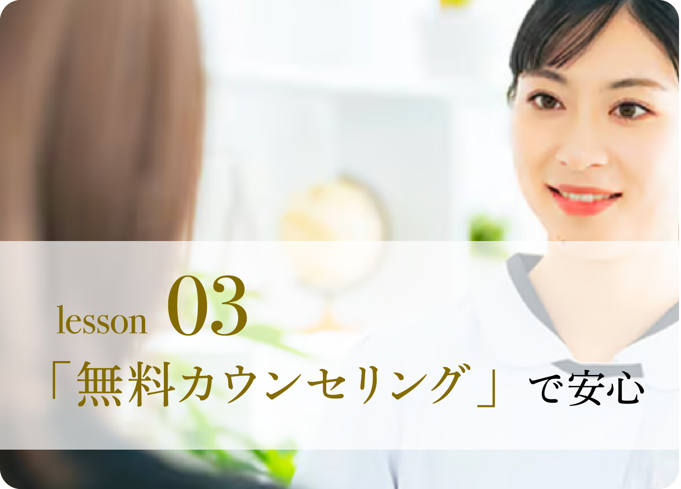 lesson 03　「無料カウンセリング」で安心