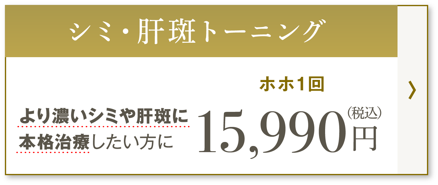 シミ・肝斑トーニング　より濃いシミや肝斑に本格治療したい方に　ホホ1回 15,990円（税込）