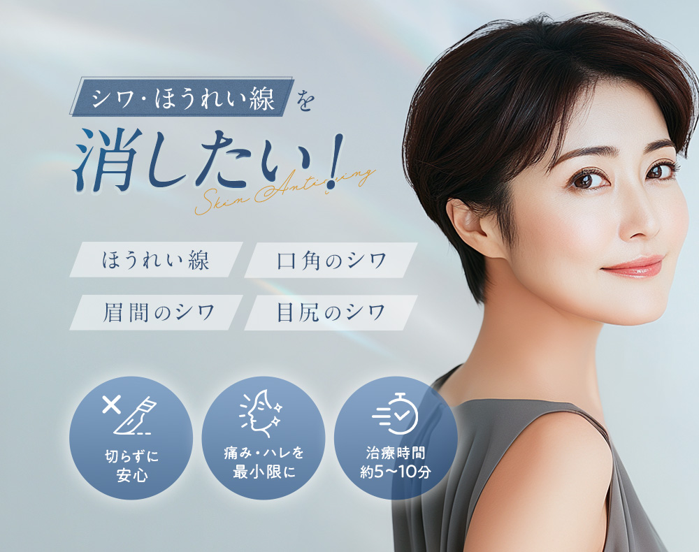 シワ・ほうれい線を消したい！ほうれい線 口角のシワ 眉間のシワ 目尻のシワ 切らずに安心 痛み・ハレを最小限に 治療時間約5〜10分