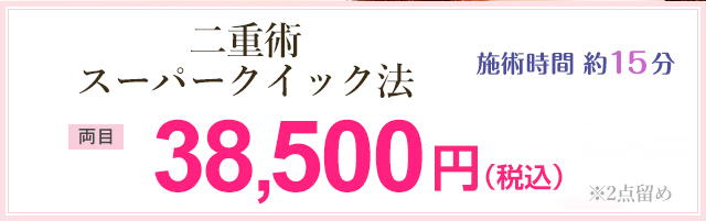 二重術スーパークイック法(施術時間 約15分) 両目 9,790円