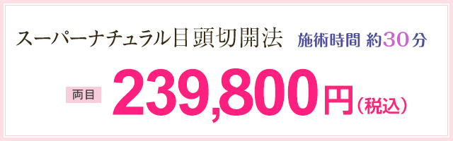 スーパナチュラル目頭切開法 施術時間 約20分 両目239,990円