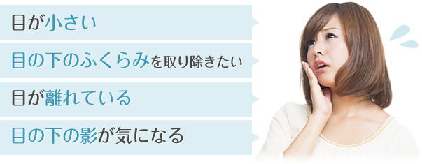 目が小さい 目の下のふくらみを取り除きたい 目が離れている 目の下の影が気になる