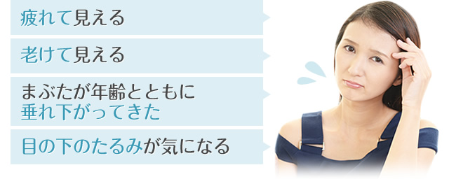 疲れて見える・老けて見える・まぶたが年齢とともに垂れ下がってきた・目の下のたるみが気になる