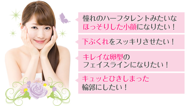 憧れのハーフタレントみたいなほっそりした小顔になりたい！　下ぶくれをスッキリさせたい！　キレイな卵型のフェイスラインになりたい！　キュッとひきしまった輪郭にしたい！