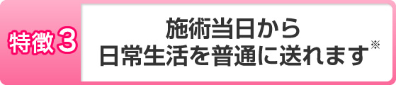 施術当日から日常生活を普通に送れます