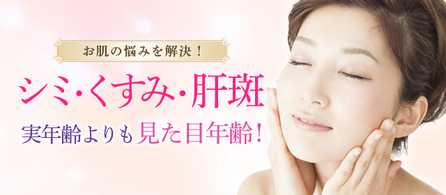 お肌の悩みを解決！シミ・くすみ・肝斑 実年齢よりも見た目年齢！