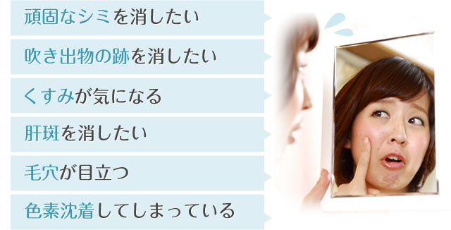 頑固なシミを消したい、吹き出物の跡を消したい、くすみが気になる、肝斑を消したい、毛穴が目立つ、色素沈着してしまっている