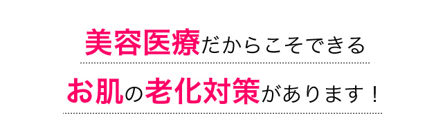 通常のスキンケアではカバーしきれない、美容医療だからこそできるお肌のお悩み対策があります！