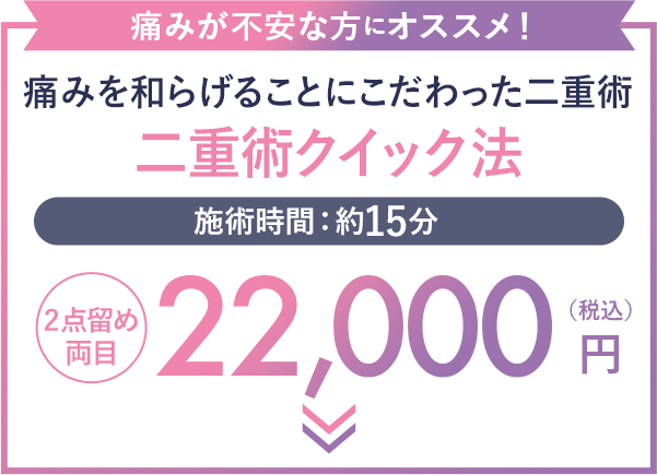 痛みが不安な方にオススメ  二重術クイック法 22,000円（税込）