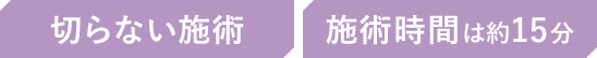 切らない施術 施術時間は約15分